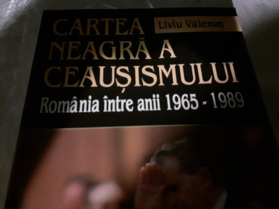 CARTEA NEAGRA A CEAUSISMULUI - ROMANIA INTRE ANII 1965-1989 - LIVIU VALENAS foto