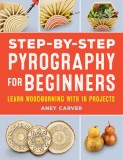 Step-By-Step Pyrography for Beginners: Learn Woodburning with 16 Projects