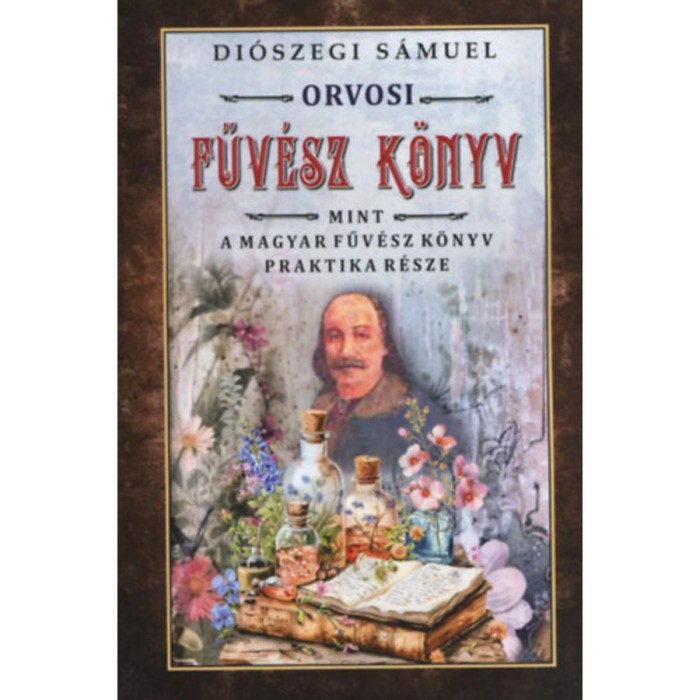 Orvosi f&uuml;v&eacute;sz k&ouml;nyv - Mint a magyar fűv&eacute;sz k&ouml;nyv praktika r&eacute;sze - Di&oacute;szegi S&aacute;muel