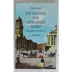 DIE GROSSEN VOM GENDARMENMARKT ( PERSONALITATI DIN GENDARMENMARKT ) von PETER AUER , BIOGRAPHIE EINES PLATZES , TEXT IN LIMBA GERMANA , 1993 , SUBLI