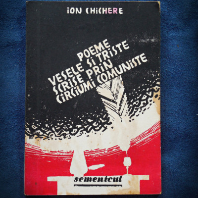 POEME VESELE SI TRISTE, SCRISE PRIN CIRCIUMI COMUNISTE - ION CHICHERE foto