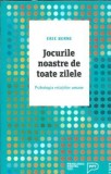 Jocurile noastre de toate zilele. Psihologia relatiilor umane - Eric Berne