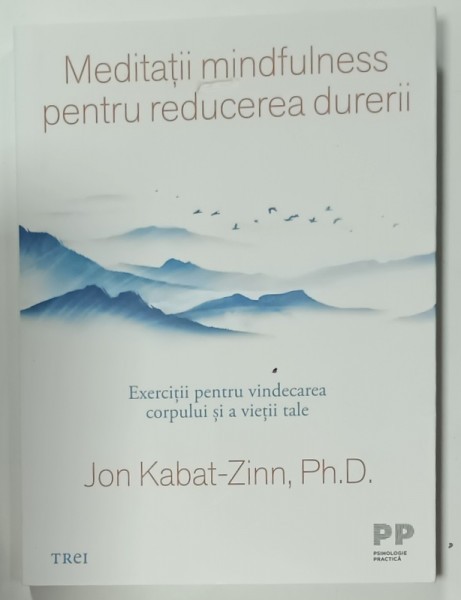 MEDITATII MINDFULNESS PENTRU REDUCEREA DURERII de JON KABAT - ZINN , EXERCITII PENTRU VINDECAREA CORPULUI SI VIETII TALE , 2024