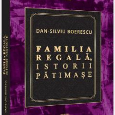 Familia Regala. Istorii patimase - Dan-Silviu Boerescu