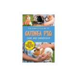 The Complete Guide to Guinea Pig Care and Ownership: Covering Breeds, Training, Supplies, Handling, Popcorning, Bonding, Body Language, Feeding, Groom
