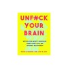 Unfuck Your Brain: Using Science to Get Over Anxiety, Depression, Anger, Freak-Outs, and Triggers