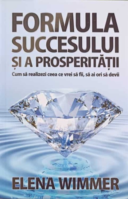 FORMULA SUCCESULUI SI A PROSPERITATII. CUM SA REALIZEZI CEEA CE VREI SA FII, SA AI ORI SA DEVII-ELENA WIMME-248945
