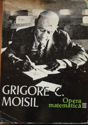 Opera matematică - Grigore C. Moisil. vol 3 foto