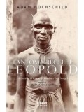 Cumpara ieftin Fantoma regelui Leopold. Lacomie, teroare si eroism in Congo/Adam Hochschild