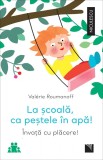 La scoala, ca pestele in apa! invata cu placere! - Valerie Roumanoff - Niculescu