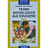 Teorii sociologice ale educatiei - Elisabeta Stănciulescu ($K128)