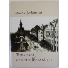 TIMISOARA , MEMORIE LITERARA II , 1949 -2000 - ISTORIE LITERARA SI AMINTIRI de MIRCEA SERBANESCU , 2004