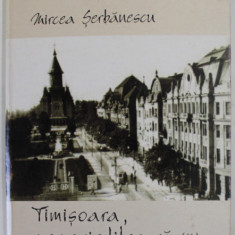 TIMISOARA , MEMORIE LITERARA II , 1949 -2000 - ISTORIE LITERARA SI AMINTIRI de MIRCEA SERBANESCU , 2004