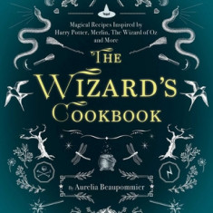 The Wizard's Cookbook: Magical Recipes Inspired by Harry Potter, Merlin, the Wizard of Oz, and More