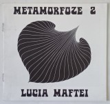 LUCIA MAFTEI , METAMORFOZE 2 , CATALOG DE EXPOZITIE , 1987