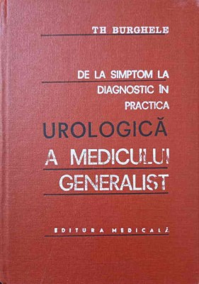 DE LA SIMPTOM LA DIAGNOSTIC IN PRACTICA UROLOGICA A MEDICULUI GENERALIST-TH. BURGHELE foto