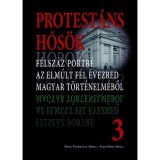 Protest&aacute;ns hős&ouml;k 3. - F&eacute;lsz&aacute;z portr&eacute; az elm&uacute;lt f&eacute;l &eacute;vezred magyar t&ouml;rt&eacute;nelm&eacute;ből - Faggyas S&aacute;ndor
