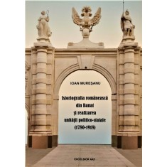 Istoriografia romaneasca din Banat si realizarea unitatii politico-statale (1780-1918) &ndash; Ioan Muresanu