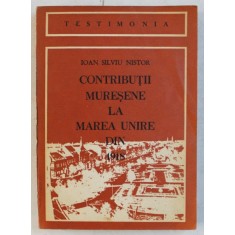 CONTRIBUTII MURESENE LA MAREA UNIRE DIN 1918 de IOAN SILVIU NISTOR , 1981