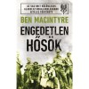 Engedetlen hős&ouml;k - Ben Macintyre