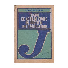 Tratat de Actiuni Civile in Justitie - Teorie si practica judiciara