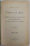 CARTEA DE AUR SAU LUPTELE POLITICE NATIONALE ALE ROMANILOR DE SUB COROANA UNGARA de TEODOR V. PACATIAN , VOLUMUL I ,EDITIA A DOUA , 1904