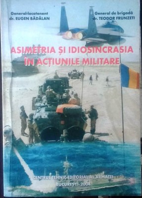 ASIMETRIA ȘI IDIOSINCRASIA &amp;Icirc;N ACȚIUNILE MILITARE - EUGEN BĂDĂLAN TEODOR FRUNZETI foto