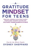 A Gratitude Mindset for Teens: Practical Lessons &amp;amp; Activities to Apply Mindfulness, Manifest Success, and Cultivate Thankfulness in 31 Days