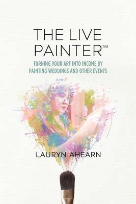 The Live Painter: Turning Your Art Into Income by Painting Weddings and Other Events foto