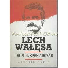 Drumul Spre Adevar: Autobiografie - Lech Walesa