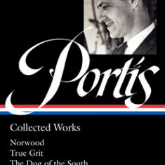 Charles Portis: Collected Works (Loa #369): Norwood / True Grit / The Dog of the South / Masters of Atlantis / Gringos / Stories & Other Writings