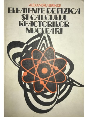 Alexandru Berinde - Elemente de fizica si calculul reactorilor nucleari (Editia: 1977) foto