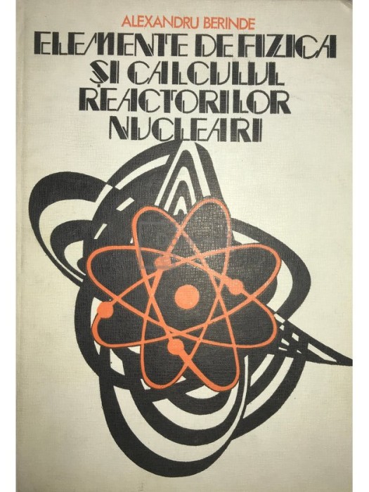 Alexandru Berinde - Elemente de fizica si calculul reactorilor nucleari (Editia: 1977)