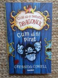 CUM SA FII PIRAT de CRESSIDA COWELL , SERIA &#039;&#039; CUM SA - TI DRESEZI DRAGONUL &#039;&#039; , 2017