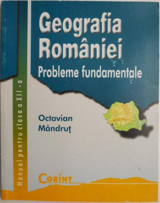 Geografia Romaniei. Probleme fundamentale. Manual pentru clasa a XII-a &amp;ndash; Octavian Mandrut foto