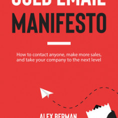 Cold Email Manifesto: How to Contact Anyone, Make More Sales, and Take Your Company to the Next Level