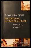 Rara BUCURESTIUL lui MIRCEA ELIADE / Geografie Literara &ndash; Andreea Rasuceanu DEDICATIE si AUTOGRAF 344 pag 2013 Humanitas, Bucuresti Mantuleasa Critica