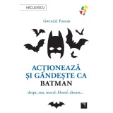 Actioneaza si gandeste ca Batman. Drept, zen, moral, filozof, discret?, Gwendal Fossois