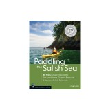 Paddling the Salish Sea: 80 Trips in Puget Sound, the San Juan Islands, Olympic Peninsula &amp; Southern British Columbia
