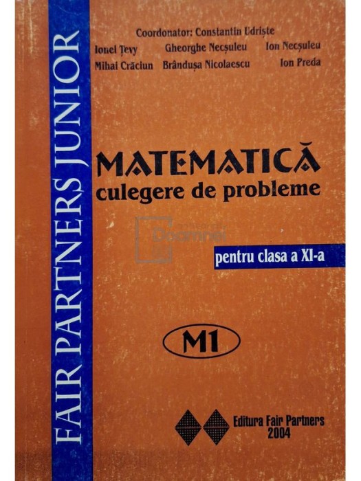 Constantin Udriste (coord.) - Matematica: culegere de probleme pentru clasa a XI-a M1 (Editia: 2004)
