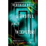Sfarsitul si alte inceputuri. Povesti din viitor - Veronica Roth, Alexandra Fusoi, Irina Stoica
