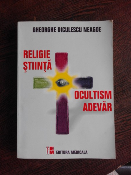 RELIGIE, STIINTA, OCULTISM, ADEVAR - GHEORGHE DICULESCU NEAGOE