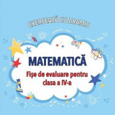 Matematica. Exerseaza cu Aramis - Clasa 4 - Fise de evaluare - Mihaela-Ada Radu, Rodica Chiran