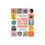 A Table Set for Sisterhood: 30+ Recipes Inspired by 30+ Female Icons