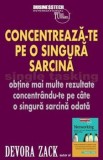 Cumpara ieftin Concentreaza-te pe o singura sarcina. Obtine mai multe rezultate concendrandu-te pe cate o singura sarcina odata/Devora Zack