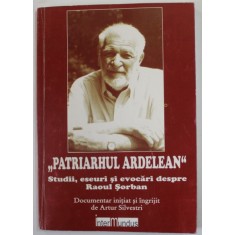 &#039;&#039; PATRIARHUL ARDELEAN &#039;&#039; - STUDII , ESEURI SI EVOCARI DESPRE RAOUL SORBAN , documentar initiat si ingrijit de ARTUR SILVESTRI , 2008