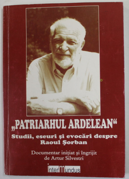 &#039;&#039; PATRIARHUL ARDELEAN &#039;&#039; - STUDII , ESEURI SI EVOCARI DESPRE RAOUL SORBAN , documentar initiat si ingrijit de ARTUR SILVESTRI , 2008