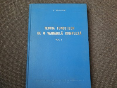 S STOILOW TEORIA FUNCTIILOR DE O VARIABILA COMPLEXA VOL 1 foto
