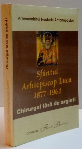 SFANTUL ARHIEPISCOP LUCA , 1877 - 1961 , CHIRURGUL FARA DE ARGINTI de NECTARIE ANTONOPOULOS , 2003