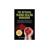 The Betrayal Trauma Healing Workbook: Holistic Healing from Betrayal Trauma, Grief Processing, and 12 Steps for Betrayed Partners of Sexual Addiction
